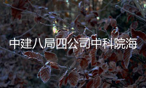 中建八局四公司中科院海洋大科学研究中心正式投入使用 人才高地和新兴产业培育基地