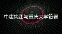 中建集团与重庆大学签署战略合作协议