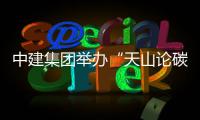 中建集团举办“天山论碳”暨全国生态日主题活动
