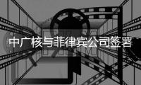 中广核与菲律宾公司签署200万千瓦清洁能源项目合作协议