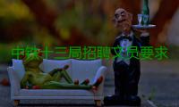 中铁十三局招聘文员要求身材好（中铁十三局的招聘信息是什么梗？）