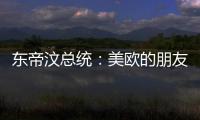 东帝汶总统：美欧的朋友们要想一想，为何越来越多的国家转向与中国合作