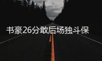 书豪26分敢后场独斗保罗 全队疲软时唯他在战斗