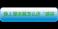 换上厚衣服怎么还“感冒”了？
