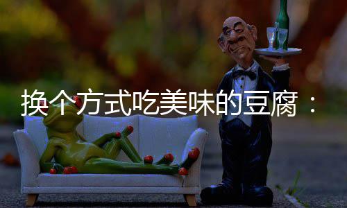 换个方式吃美味的豆腐：私房浇汁豆腐 浇汁放入青椒炒断生