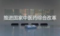 推进国家中医药综合改革试验区建设 南阳出台22项措施助推中医药发展