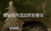 揭秘郑州流动抓拍警车 每小时抓拍20起交通违法