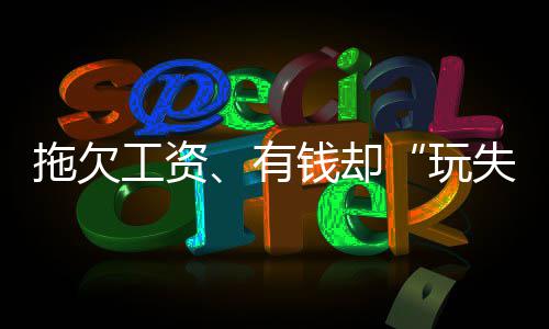 拖欠工资、有钱却“玩失联”？恶意逃避执行可能获刑 促使被执行人分期履行