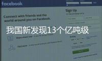 我国新发现13个亿吨级油田、26个千亿立方米气田