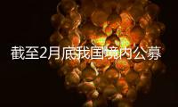 截至2月底我国境内公募基金管理规模为38.61万亿元