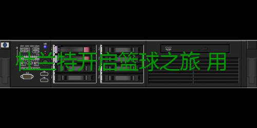 杜兰特开启篮球之旅 用苦练与坚持书写生涯新章 面对即将到来的杜兰新篇章