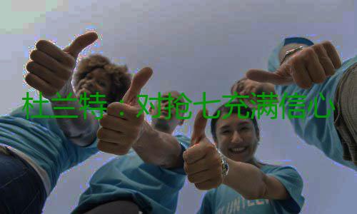 杜兰特：对抢七充满信心 没必要为我的进攻担心 攻担全队依旧情绪高涨