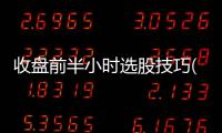 收盘前半小时选股技巧(图解)