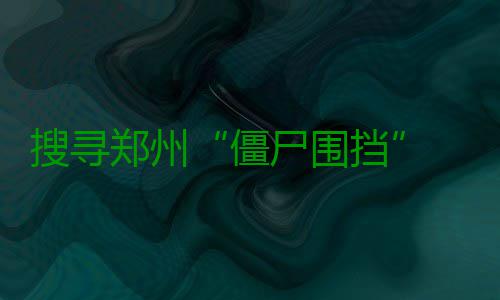 搜寻郑州“僵尸围挡” 尚无明确规定何时拆除 郑州还严重阻碍交通