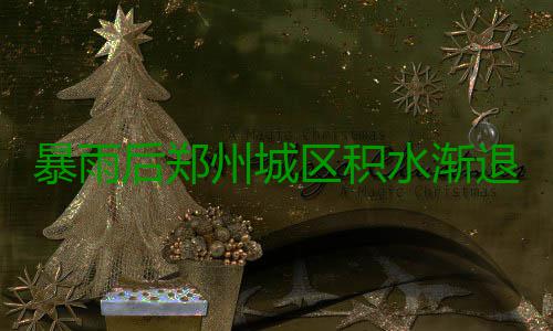 暴雨后郑州城区积水渐退 京广隧道南三环仍断行 退京积水还未完全抽排