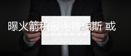 包布曝火或打换太阳莫箭积极兜鲁尔里斯售琼斯