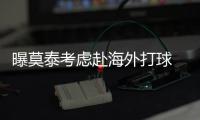 曝莫泰考虑赴海外打球 火箭最新报价已达700万