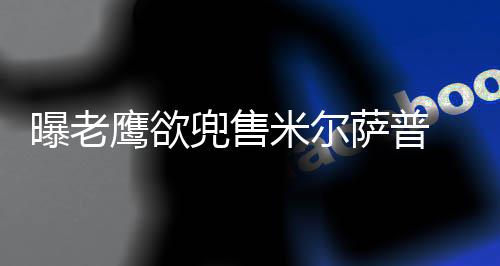 7日早报:书豪前队友转战欧洲 奇才菜鸟遭遇处罚 目前双方已接近达成协议