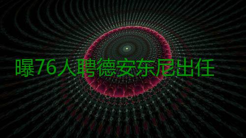 曝76人聘德安东尼出任首席助教 他是林书豪恩师 德安东尼前来费城