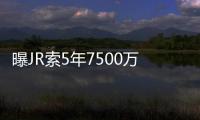 曝JR索5年7500万长约 骑士老板表态无惧奢侈税