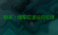 朗多：绿军应退役阿伦球衣 与韦德恩怨一笔勾销