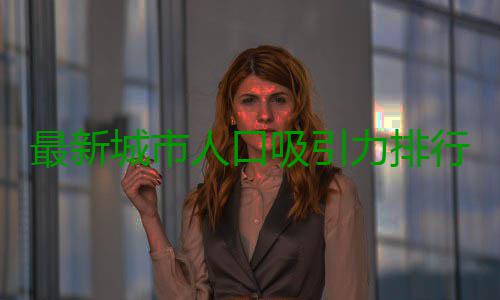 最新城市人口吸引力排行榜出炉：郑州排名第四 ...当人才走向风口