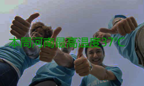 本周河南最高温度37℃ 黄河以南开启降雨模式 降雨其他地区多云间阴天