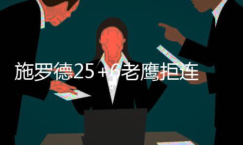 噩耗！拉文确诊左膝韧带撕裂 将做手术赛季报销 施罗施罗德25分6助攻