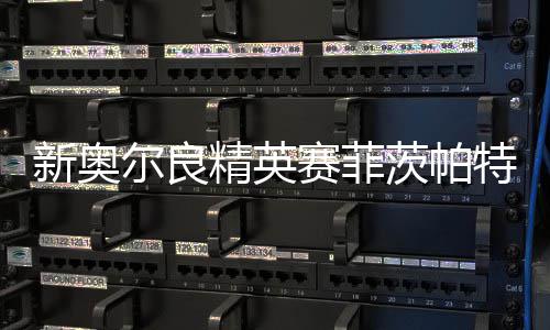 新奥尔良精英赛菲茨帕特里克T2 李昊桐窦泽成出局 赛菲“我们几乎没有失误