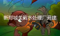 新郑城关污水处理厂开建 预计年底一期投入使用