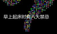 早上起床时有八大禁忌 第一条99%的人都不知道