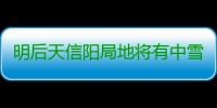 明后天信阳局地将有中雪 最低温度零下2度