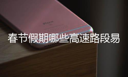 高速春节堵道何时哪些易堵假期就知路段扫码