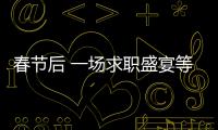 春节后 一场求职盛宴等待全省高校毕业生