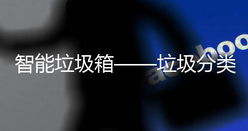 智能垃圾箱——垃圾分类新趋势 低碳生活的箱垃理念