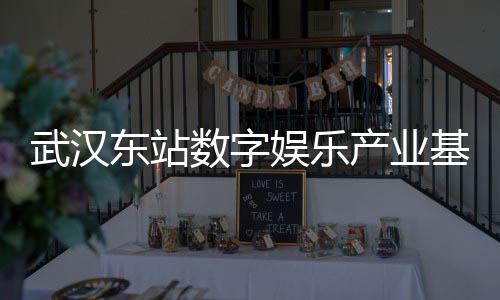 武汉东站数字娱乐产业基地一期正式启用 二期项目即将开工 武汉与一期功能互补