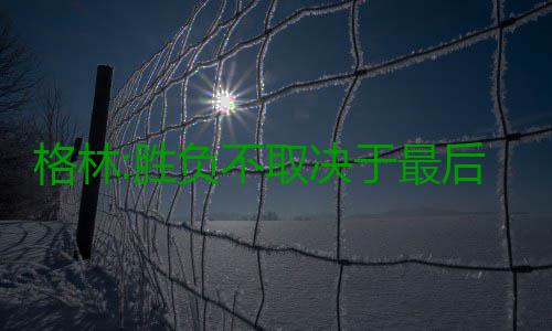 格林:胜负不取决于最后2分钟 吃技术犯规无所谓 据《圣何塞水星报》报道