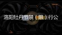 洛阳牡丹节禁（限）行公告发布 违反规定罚100