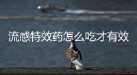 流感特效药怎么吃才有效