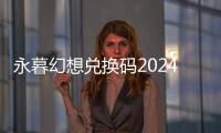 永暮幻想兑换码2024最新 开服兑换码礼包大全