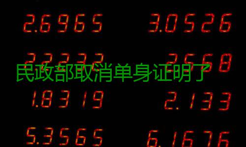 民政部取消单身证明了 郑州未接到通知仍正常办理 民政明郑户口迁移、消单对此
