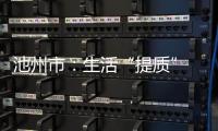 池州市：生活“提质” 幸福“加码”