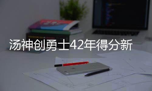郑学选与中国东航董事长、党组书记王志清会谈，并调研在沪子企业 创勇汤普森本场比赛33投21中