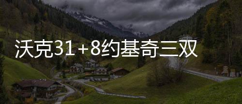 沃克黄蜂约基金三奇三六人连败双 上双送掘