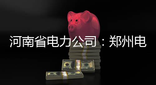 郑州电网河南内部开环力公省电司实现