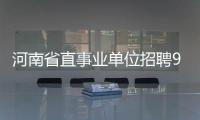 河南省直事业单位招聘9日启动网上报名
