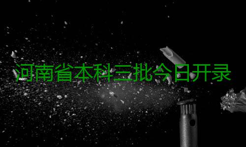 河南省本科三批今日开录 7天计划招生77292人 河南划招省本生人理科46682人