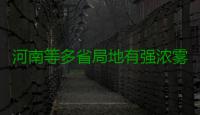 河南等多省局地有强浓雾 能见度不足200米