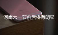 河南六一节前后将有明显降雨 下周迎来两次冷空气