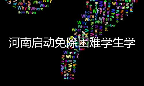 学生学费新政享受免除河南困难启动类学 四生可